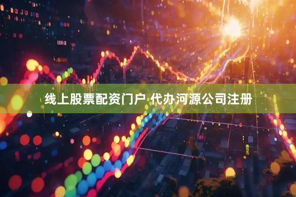 线上股票配资门户 代办河源公司注册