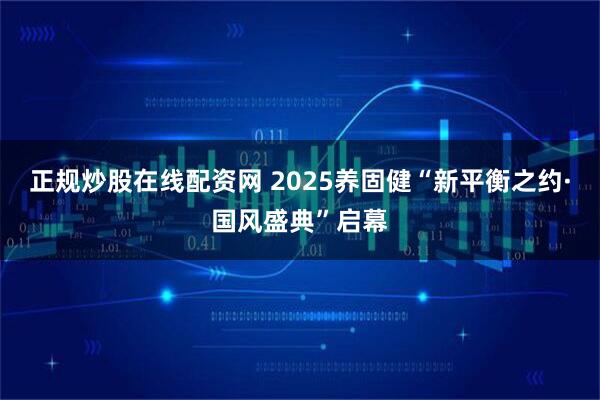 正规炒股在线配资网 2025养固健“新平衡之约·国风盛典”启幕