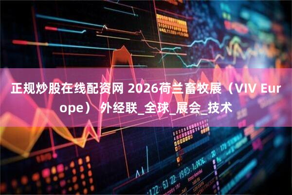 正规炒股在线配资网 2026荷兰畜牧展（VIV Europe） 外经联_全球_展会_技术