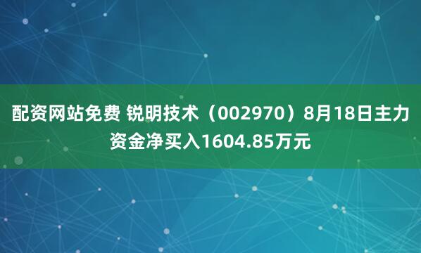 配资网站免费 锐明技术（002970）8月18日主力资金净买入1604.85万元