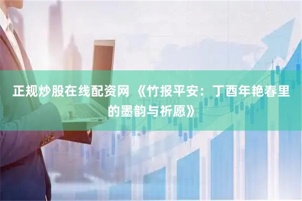 正规炒股在线配资网 《竹报平安：丁酉年艳春里的墨韵与祈愿》