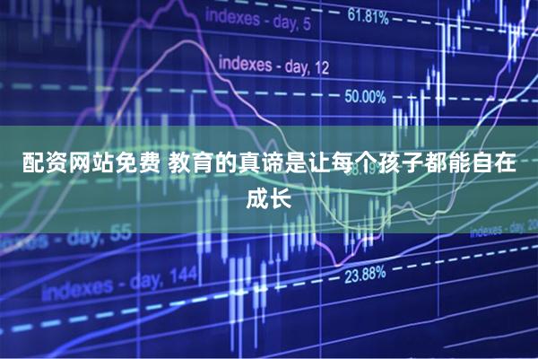 配资网站免费 教育的真谛是让每个孩子都能自在成长