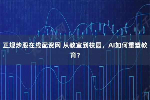 正规炒股在线配资网 从教室到校园，AI如何重塑教育？
