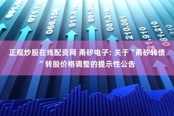 正规炒股在线配资网 甬矽电子: 关于“甬矽转债”转股价格调整的提示性公告