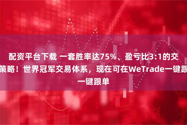 配资平台下载 一套胜率达75%、盈亏比3:1的交易策略！世界冠军交易体系，现在可在WeTrade一键跟单