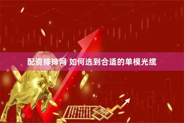 配资排排网 如何选到合适的单模光缆