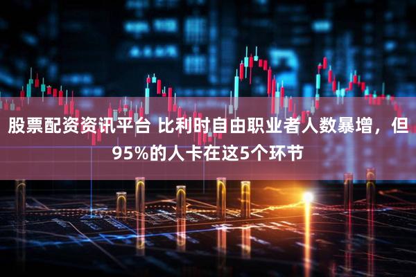 股票配资资讯平台 比利时自由职业者人数暴增，但95%的人卡在这5个环节
